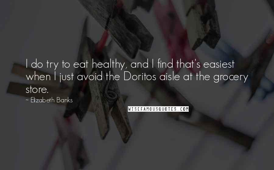 Elizabeth Banks Quotes: I do try to eat healthy, and I find that's easiest when I just avoid the Doritos aisle at the grocery store.