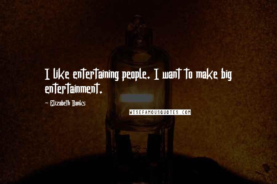 Elizabeth Banks Quotes: I like entertaining people. I want to make big entertainment.
