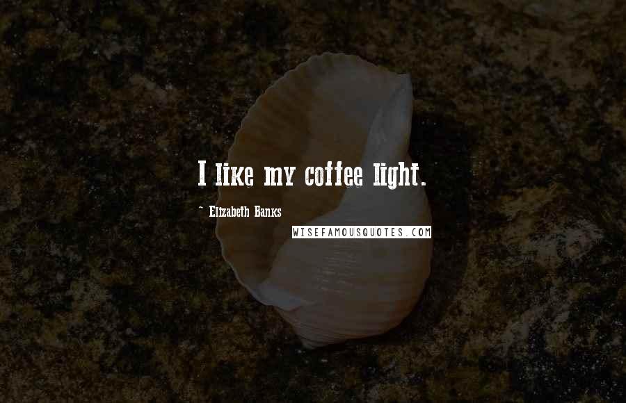 Elizabeth Banks Quotes: I like my coffee light.