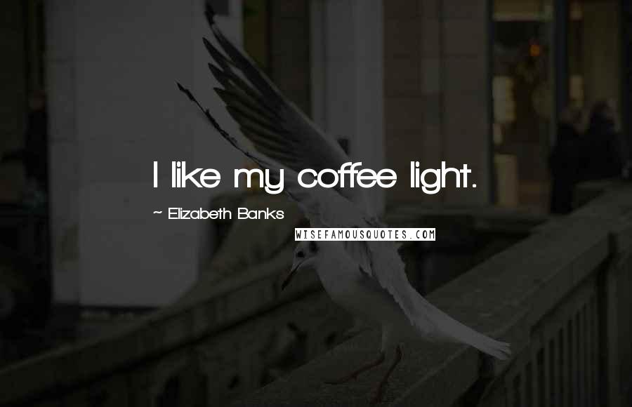 Elizabeth Banks Quotes: I like my coffee light.