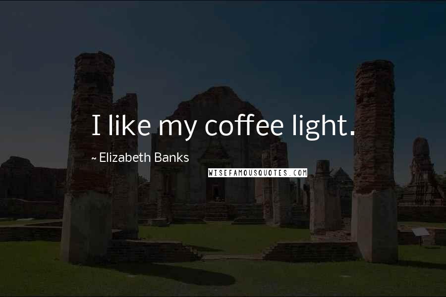 Elizabeth Banks Quotes: I like my coffee light.