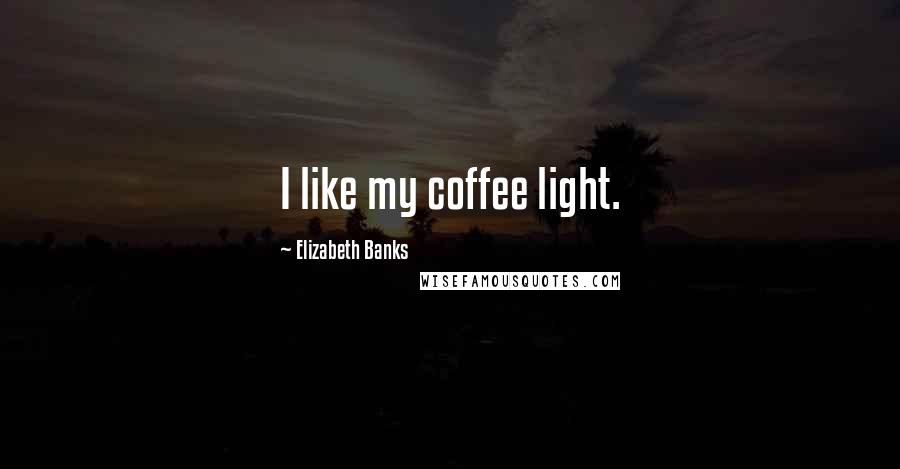 Elizabeth Banks Quotes: I like my coffee light.
