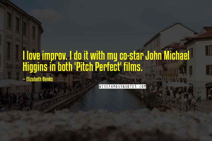 Elizabeth Banks Quotes: I love improv. I do it with my co-star John Michael Higgins in both 'Pitch Perfect' films.