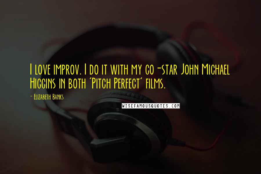 Elizabeth Banks Quotes: I love improv. I do it with my co-star John Michael Higgins in both 'Pitch Perfect' films.