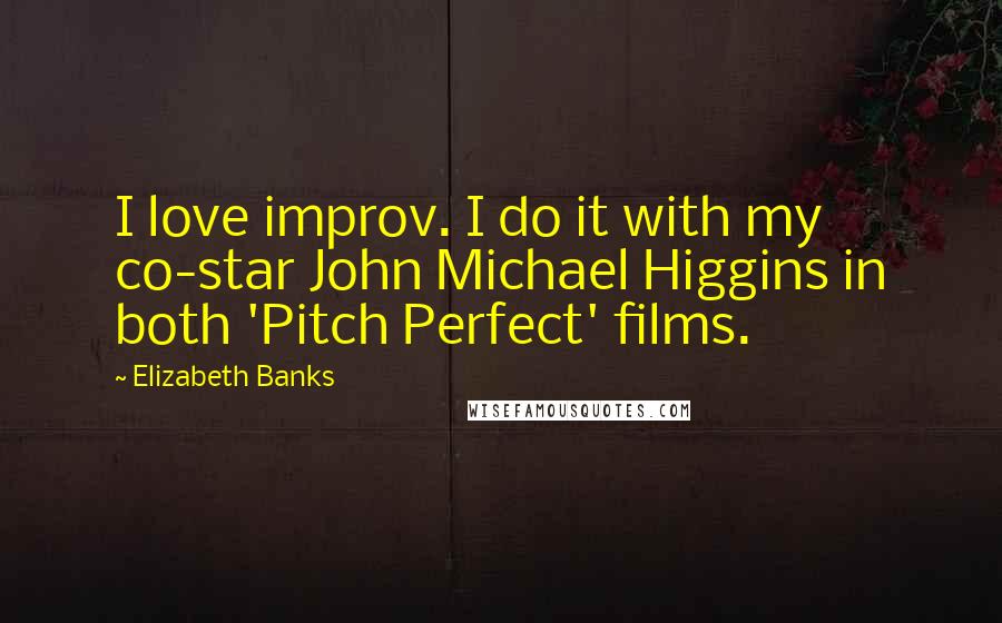 Elizabeth Banks Quotes: I love improv. I do it with my co-star John Michael Higgins in both 'Pitch Perfect' films.