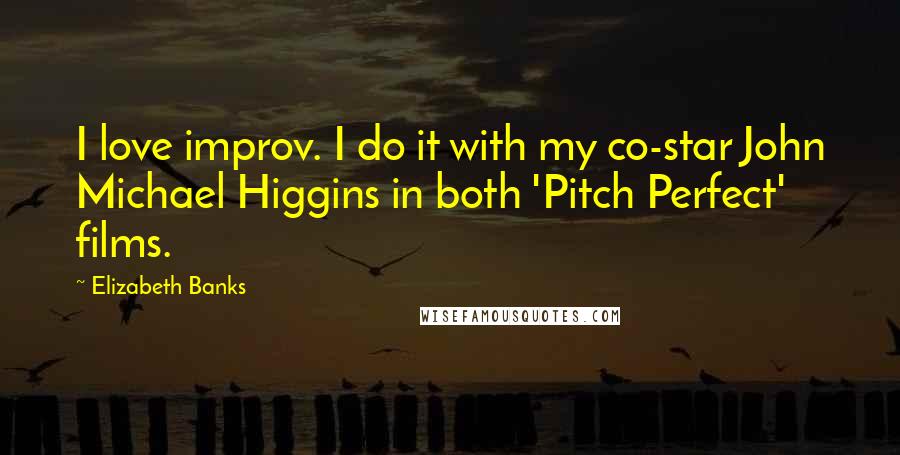 Elizabeth Banks Quotes: I love improv. I do it with my co-star John Michael Higgins in both 'Pitch Perfect' films.