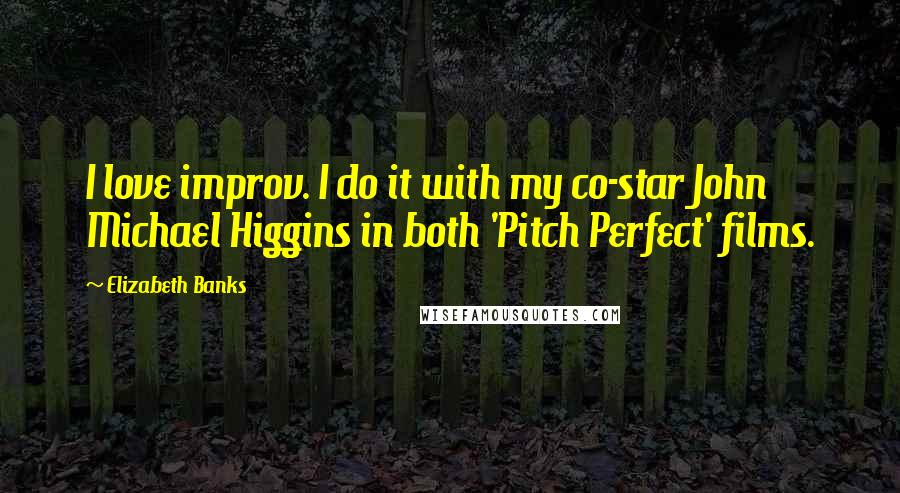 Elizabeth Banks Quotes: I love improv. I do it with my co-star John Michael Higgins in both 'Pitch Perfect' films.
