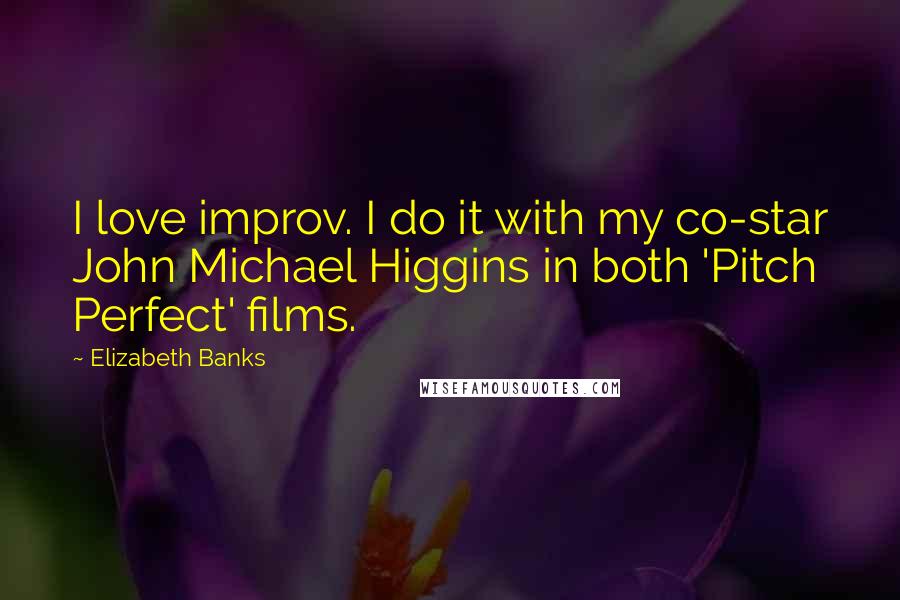Elizabeth Banks Quotes: I love improv. I do it with my co-star John Michael Higgins in both 'Pitch Perfect' films.