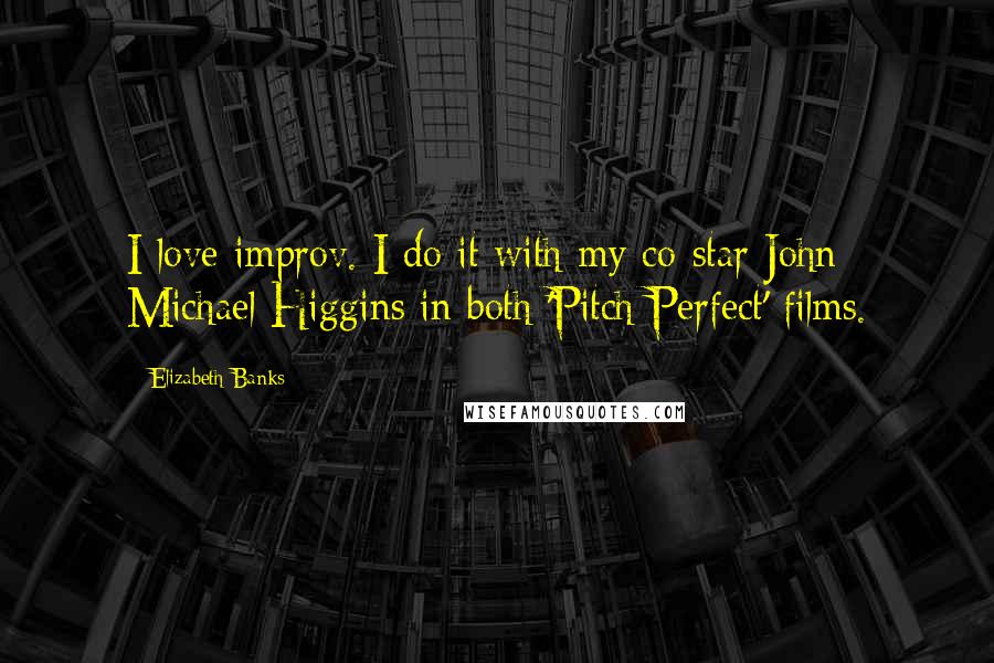 Elizabeth Banks Quotes: I love improv. I do it with my co-star John Michael Higgins in both 'Pitch Perfect' films.