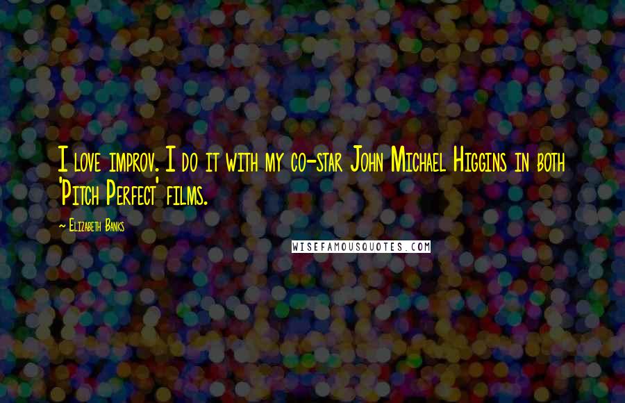 Elizabeth Banks Quotes: I love improv. I do it with my co-star John Michael Higgins in both 'Pitch Perfect' films.