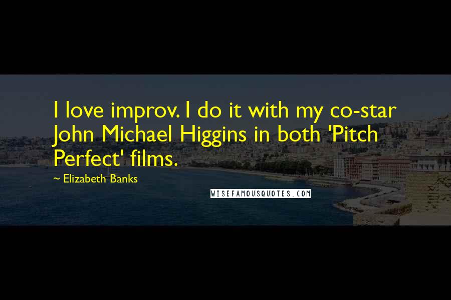 Elizabeth Banks Quotes: I love improv. I do it with my co-star John Michael Higgins in both 'Pitch Perfect' films.