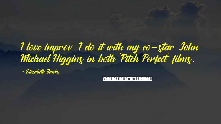 Elizabeth Banks Quotes: I love improv. I do it with my co-star John Michael Higgins in both 'Pitch Perfect' films.