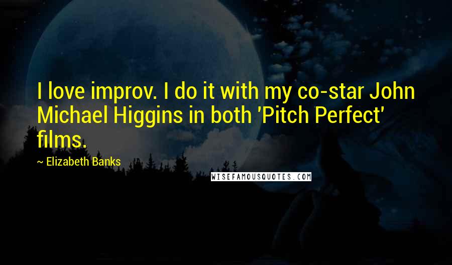 Elizabeth Banks Quotes: I love improv. I do it with my co-star John Michael Higgins in both 'Pitch Perfect' films.