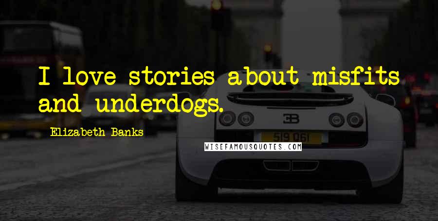 Elizabeth Banks Quotes: I love stories about misfits and underdogs.