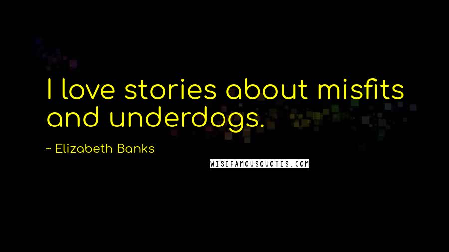 Elizabeth Banks Quotes: I love stories about misfits and underdogs.