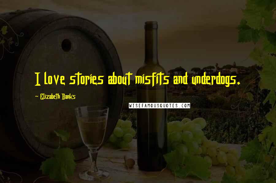 Elizabeth Banks Quotes: I love stories about misfits and underdogs.