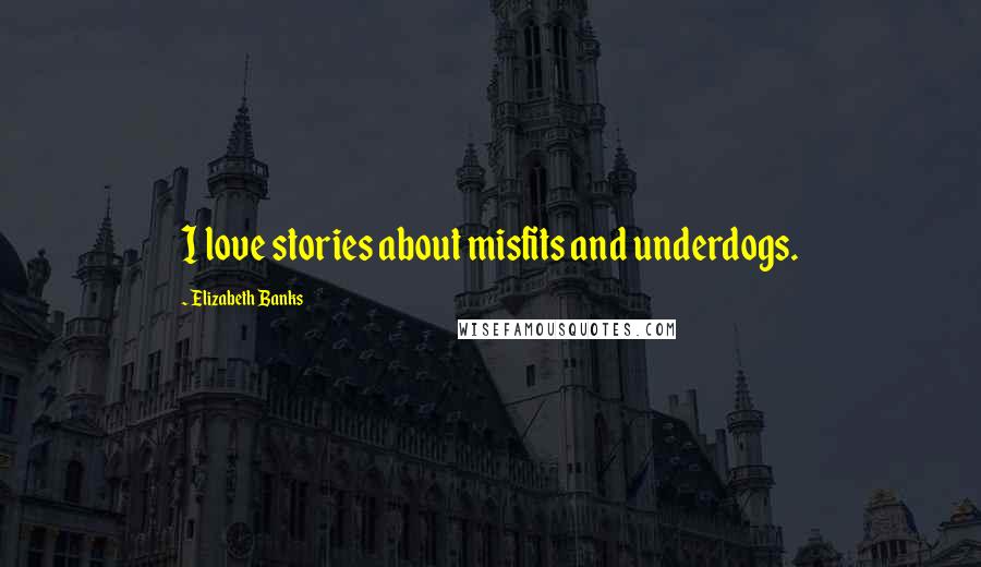 Elizabeth Banks Quotes: I love stories about misfits and underdogs.