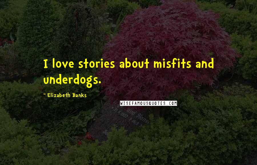 Elizabeth Banks Quotes: I love stories about misfits and underdogs.
