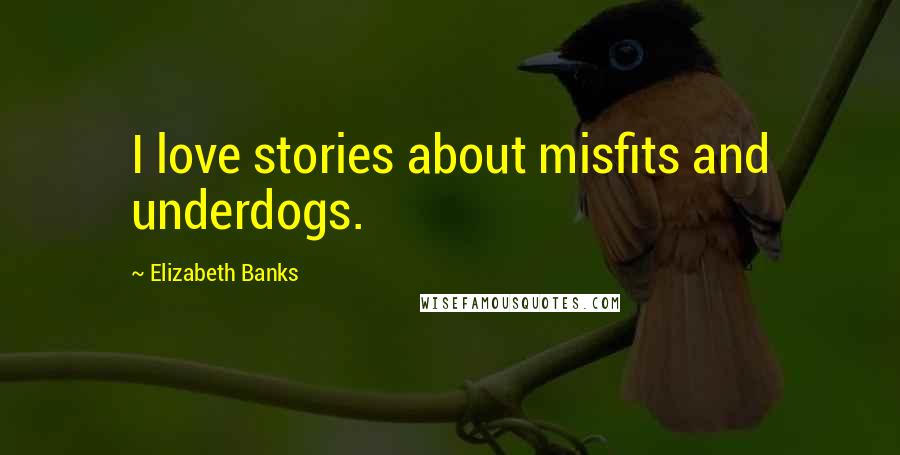 Elizabeth Banks Quotes: I love stories about misfits and underdogs.