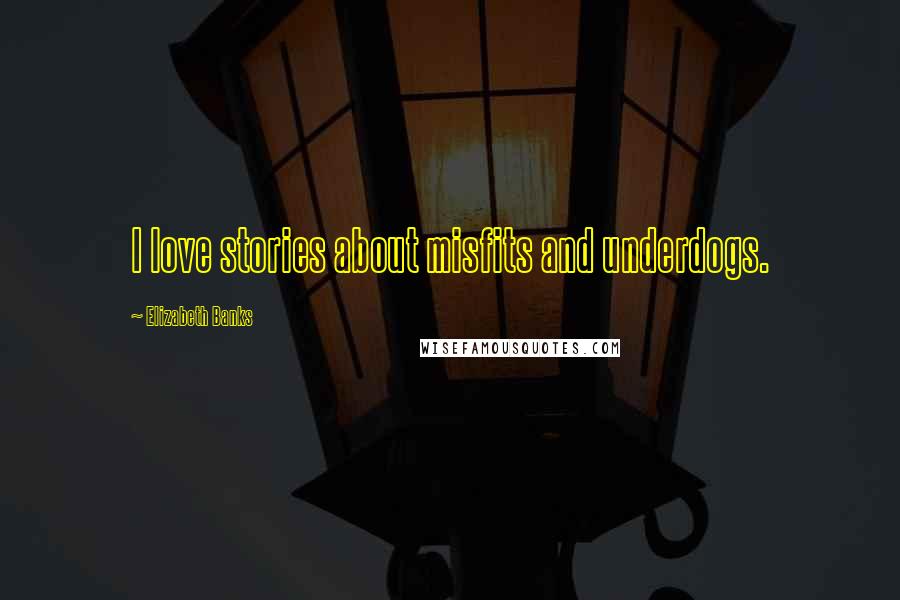 Elizabeth Banks Quotes: I love stories about misfits and underdogs.