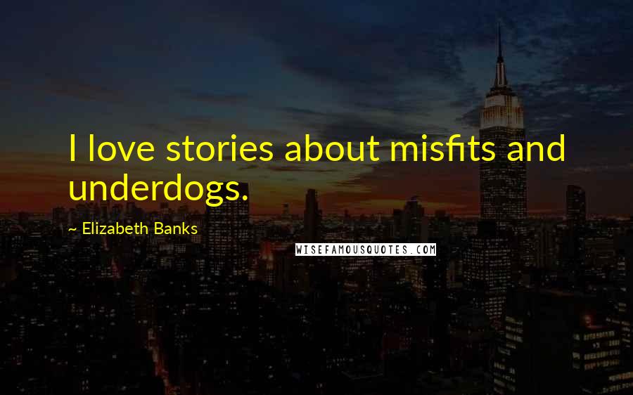 Elizabeth Banks Quotes: I love stories about misfits and underdogs.