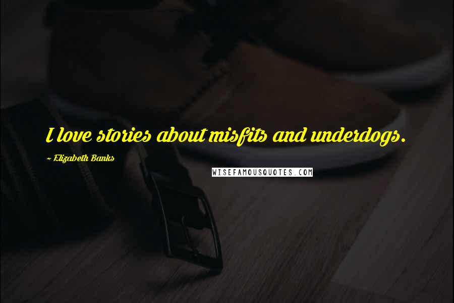 Elizabeth Banks Quotes: I love stories about misfits and underdogs.