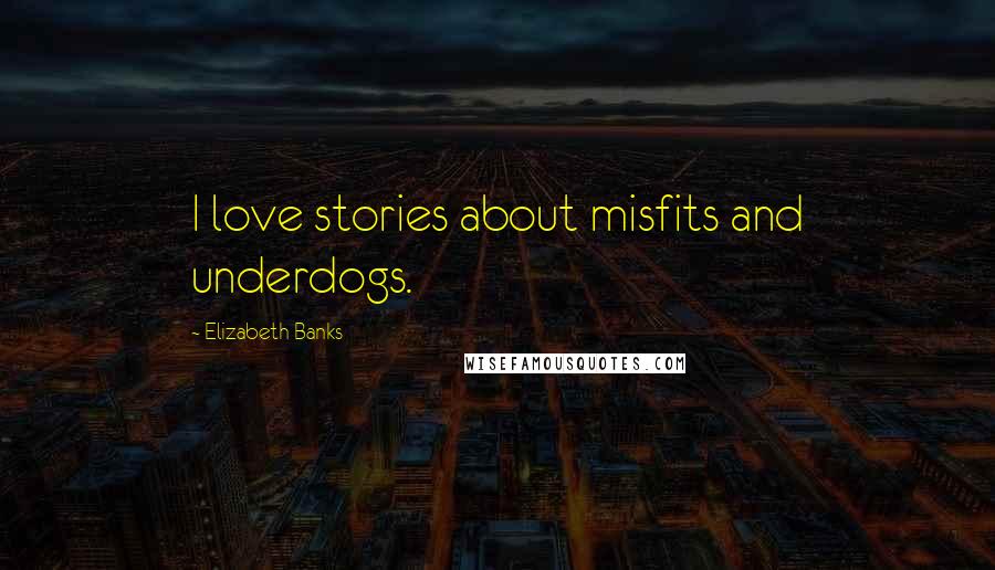 Elizabeth Banks Quotes: I love stories about misfits and underdogs.