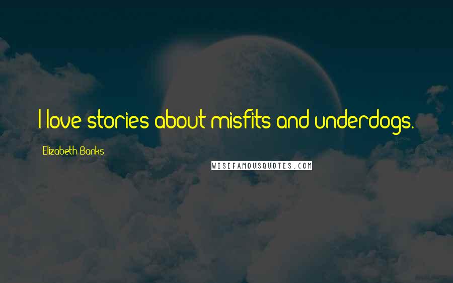 Elizabeth Banks Quotes: I love stories about misfits and underdogs.