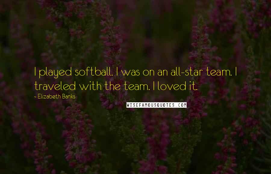 Elizabeth Banks Quotes: I played softball. I was on an all-star team. I traveled with the team. I loved it.