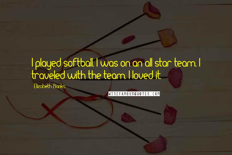 Elizabeth Banks Quotes: I played softball. I was on an all-star team. I traveled with the team. I loved it.