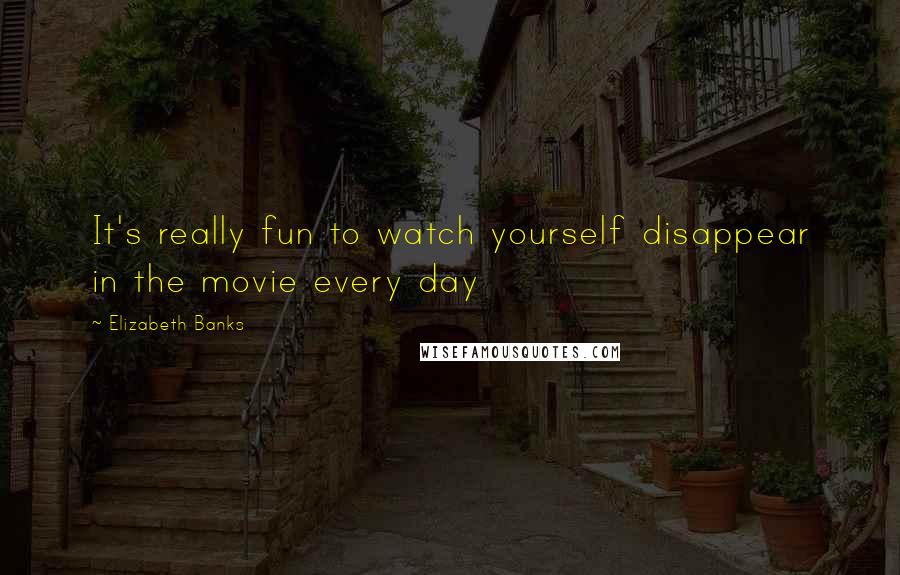 Elizabeth Banks Quotes: It's really fun to watch yourself disappear in the movie every day