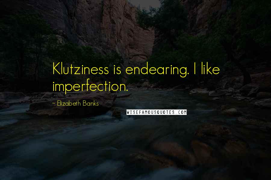Elizabeth Banks Quotes: Klutziness is endearing. I like imperfection.