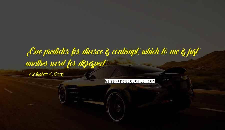 Elizabeth Banks Quotes: One predictor for divorce is contempt, which to me is just another word for disrespect.