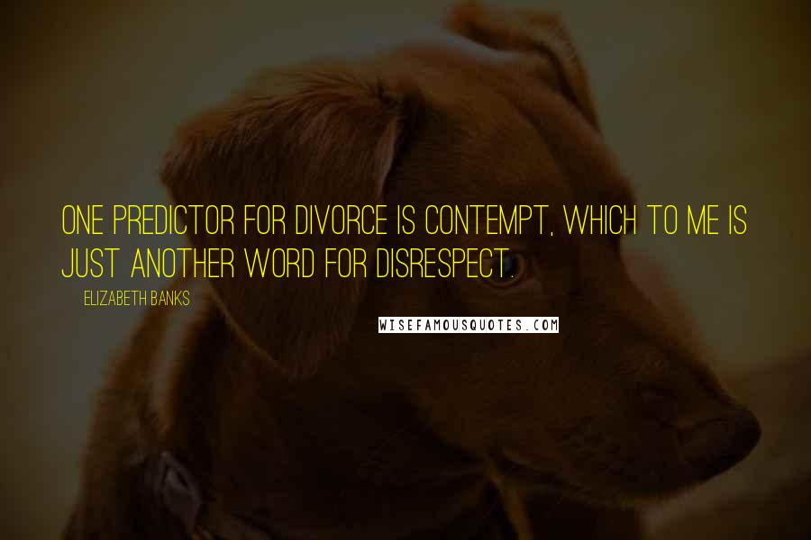 Elizabeth Banks Quotes: One predictor for divorce is contempt, which to me is just another word for disrespect.