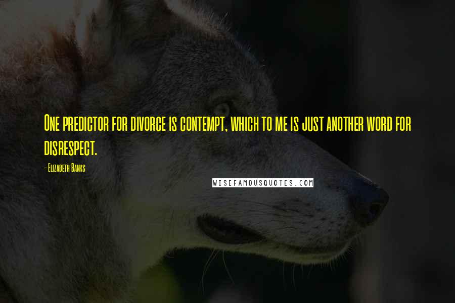 Elizabeth Banks Quotes: One predictor for divorce is contempt, which to me is just another word for disrespect.