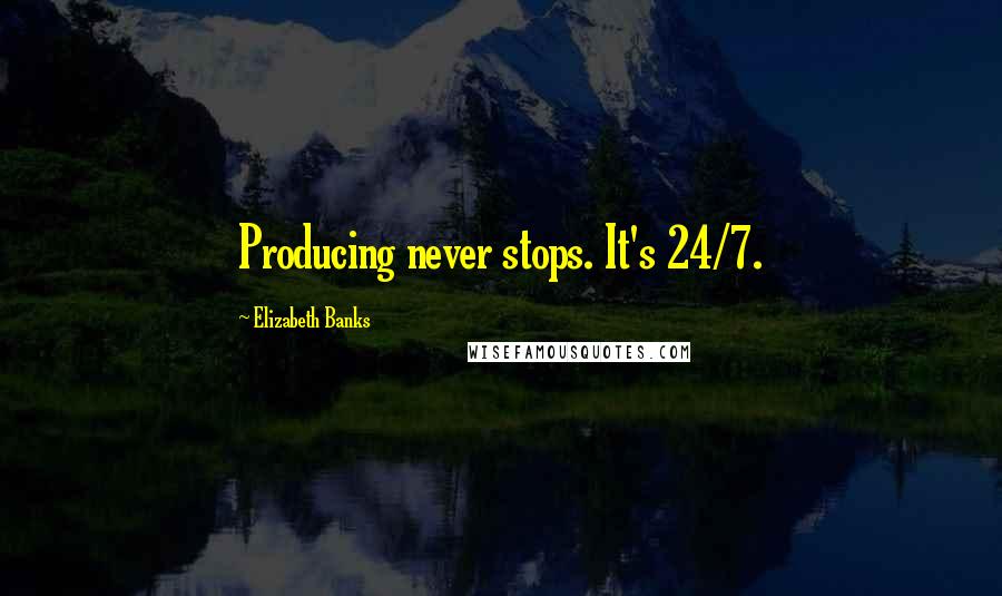 Elizabeth Banks Quotes: Producing never stops. It's 24/7.