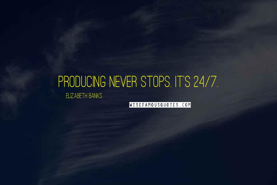 Elizabeth Banks Quotes: Producing never stops. It's 24/7.