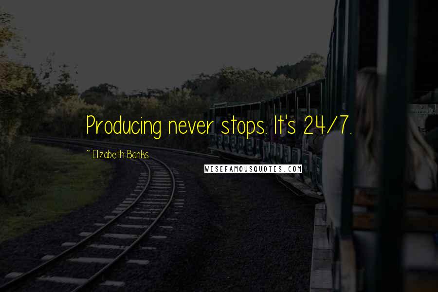 Elizabeth Banks Quotes: Producing never stops. It's 24/7.