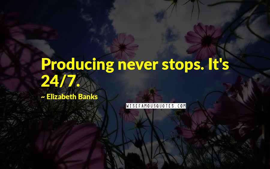 Elizabeth Banks Quotes: Producing never stops. It's 24/7.