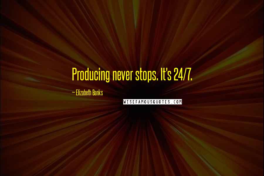 Elizabeth Banks Quotes: Producing never stops. It's 24/7.