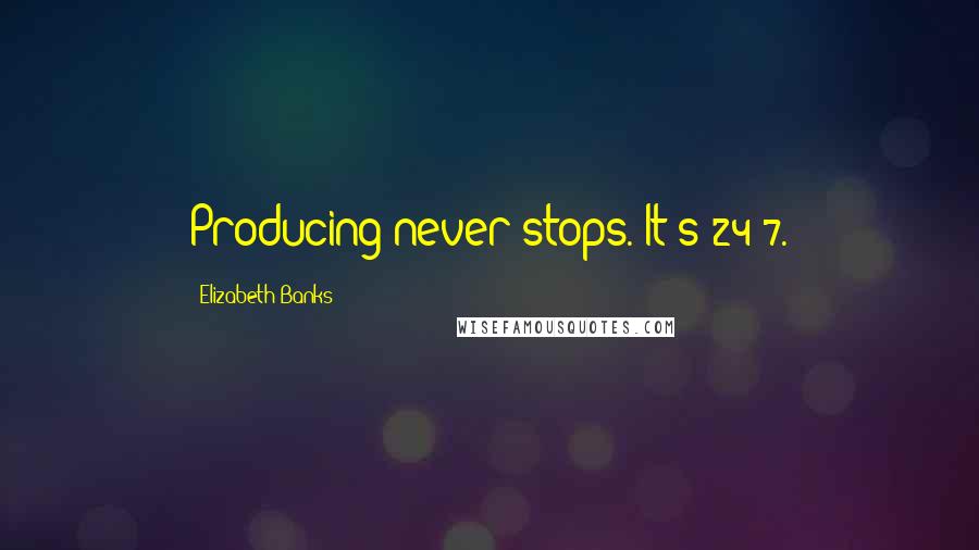 Elizabeth Banks Quotes: Producing never stops. It's 24/7.