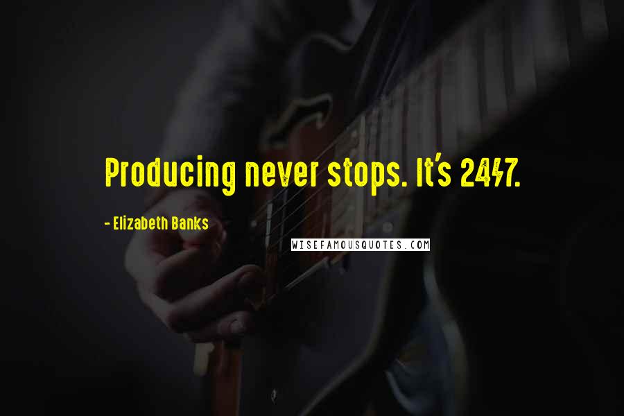 Elizabeth Banks Quotes: Producing never stops. It's 24/7.