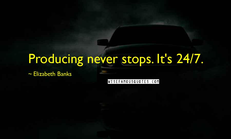 Elizabeth Banks Quotes: Producing never stops. It's 24/7.