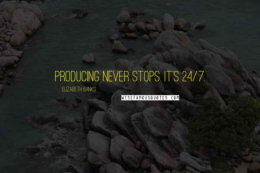 Elizabeth Banks Quotes: Producing never stops. It's 24/7.