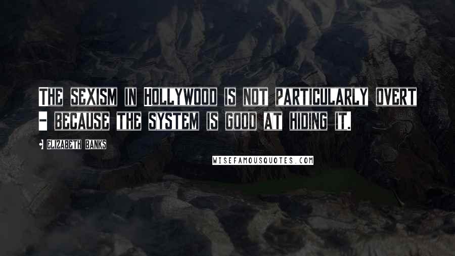 Elizabeth Banks Quotes: The sexism in Hollywood is not particularly overt - because the system is good at hiding it.