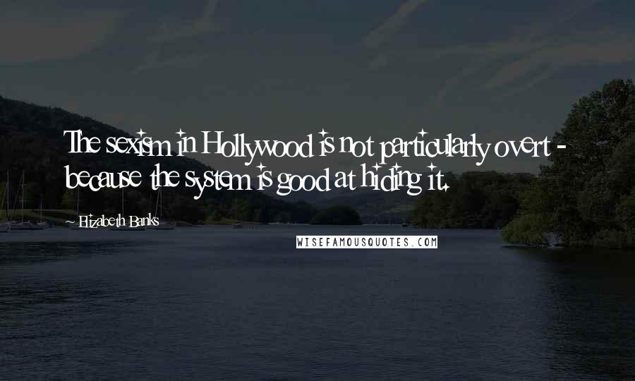 Elizabeth Banks Quotes: The sexism in Hollywood is not particularly overt - because the system is good at hiding it.