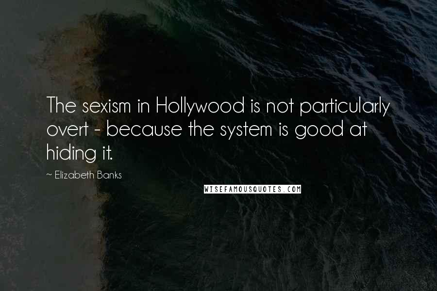 Elizabeth Banks Quotes: The sexism in Hollywood is not particularly overt - because the system is good at hiding it.