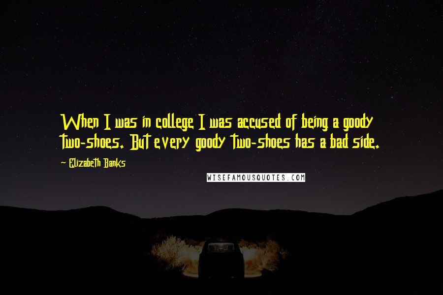 Elizabeth Banks Quotes: When I was in college I was accused of being a goody two-shoes. But every goody two-shoes has a bad side.