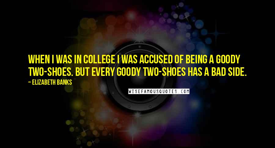 Elizabeth Banks Quotes: When I was in college I was accused of being a goody two-shoes. But every goody two-shoes has a bad side.