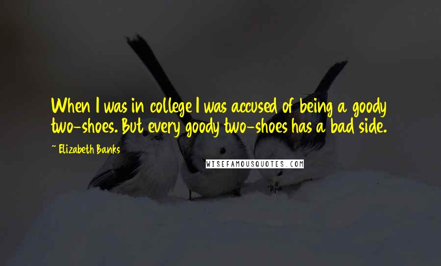 Elizabeth Banks Quotes: When I was in college I was accused of being a goody two-shoes. But every goody two-shoes has a bad side.